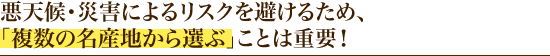 悪天候・災害によるリスクを避けるため、「複数の名産地から選ぶ」ことは重要！