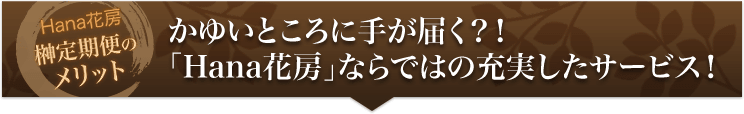 かゆいところに手が届く？！「Hana花房（はなかぼう）」ならではの充実したサービス！